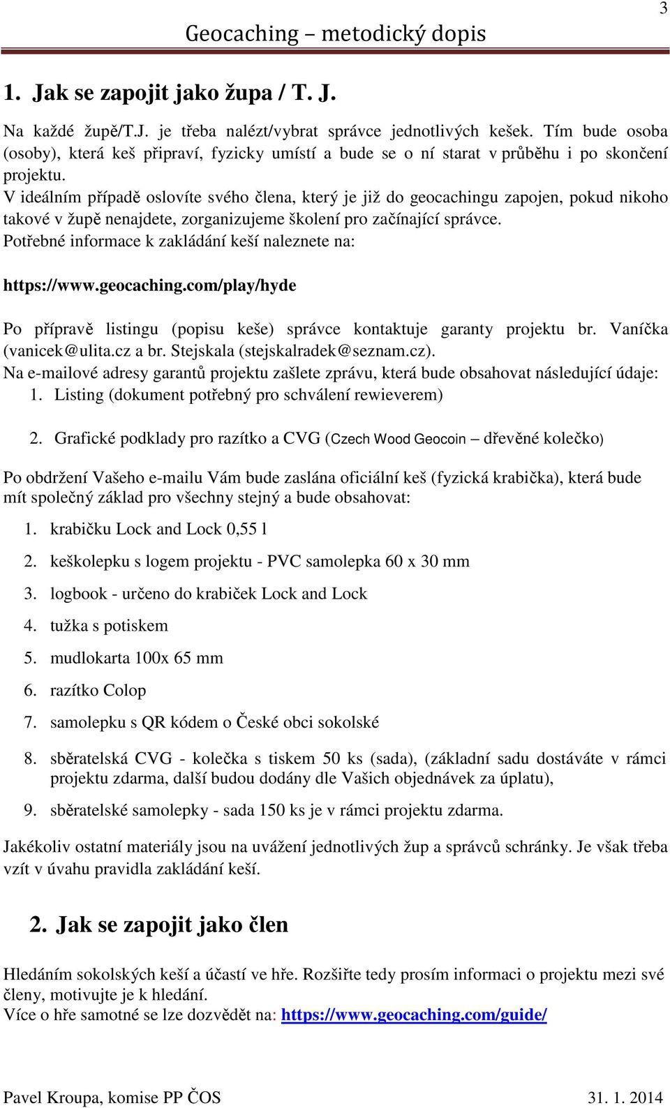 V ideálním případě oslovíte svého člena, který je již do geocachingu zapojen, pokud nikoho takové v župě nenajdete, zorganizujeme školení pro začínající správce.