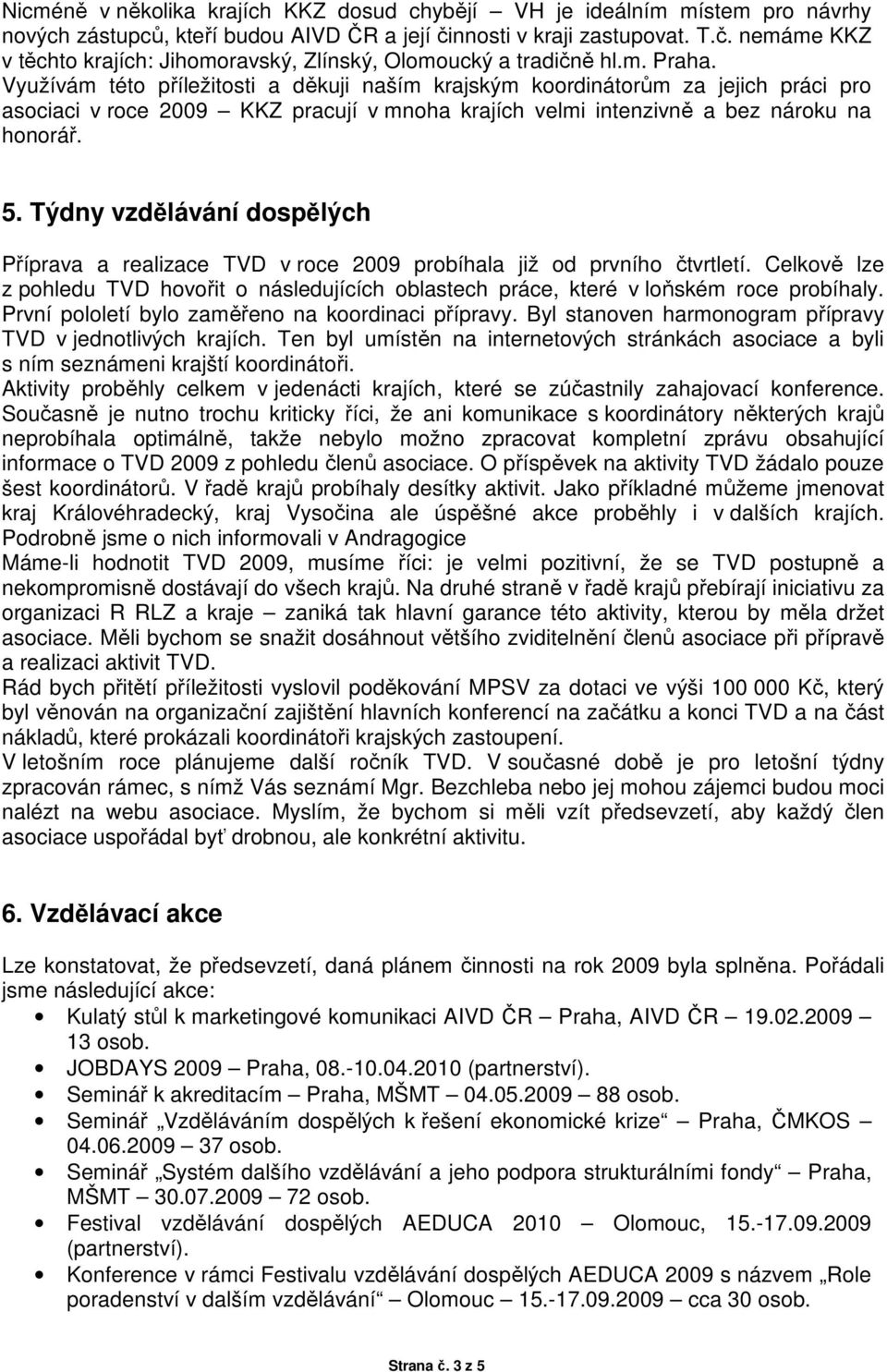 Využívám této příležitosti a děkuji naším krajským koordinátorům za jejich práci pro asociaci v roce 2009 KKZ pracují v mnoha krajích velmi intenzivně a bez nároku na honorář. 5.