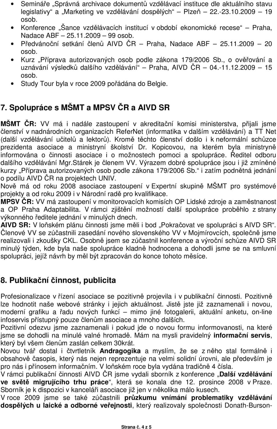 , o ověřování a uznávání výsledků dalšího vzdělávání Praha, AIVD ČR 04.-11.12.2009 15 Study Tour byla v roce 2009 pořádána do Belgie. 7.