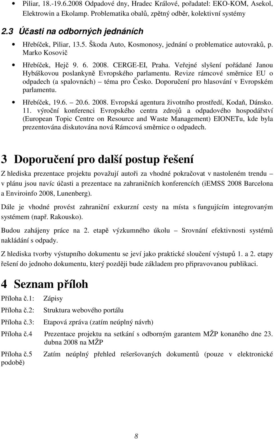 Veřejné slyšení pořádané Janou Hybáškovou poslankyně Evropského parlamentu. Revize rámcové směrnice EU o odpadech (a spalovnách) téma pro Česko. Doporučení pro hlasování v Evropském parlamentu.