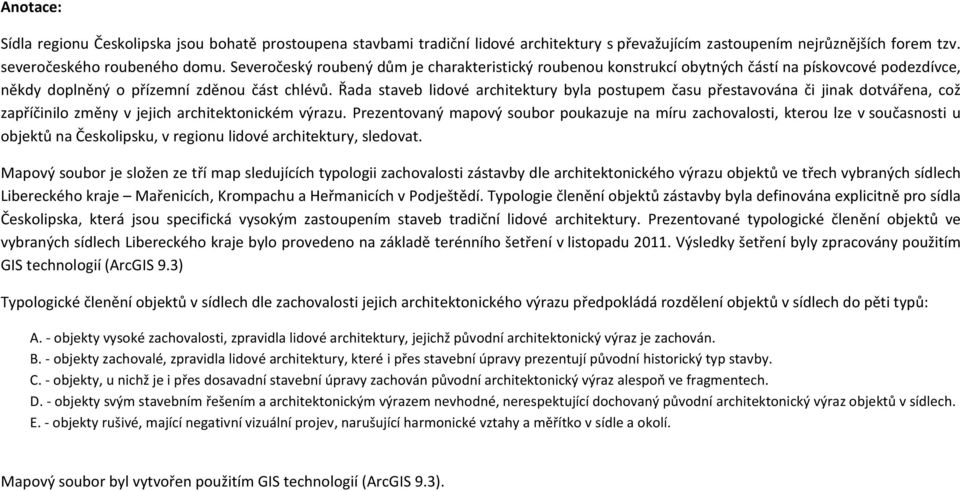 Řada staveb lidové architektury byla postupem času přestavována či jinak dotvářena, což zapříčinilo změny v jejich architektonickém výrazu.