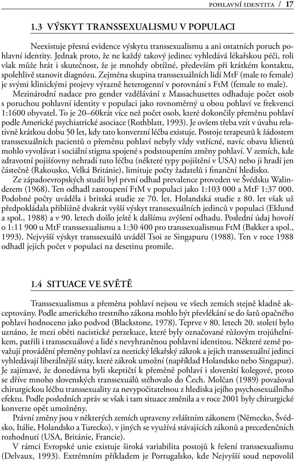 Zejména skupina transsexuálních lidí MtF (male to female) je svými klinickými projevy výrazně heterogenní v porovnání s FtM (female to male).