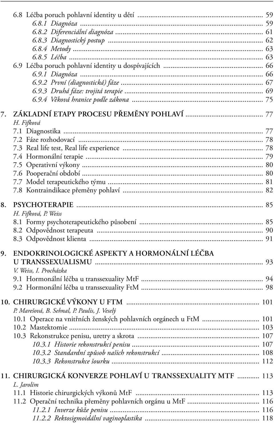 .. 75 7. ZÁKLADNÍ ETAPY PROCESU PŘEMĚNY POHLAVÍ... 77 H. Fifková 7.1 Diagnostika... 77 7.2 Fáze rozhodovací... 78 7.3 Real life test, Real life experience... 78 7.4 Hormonální terapie... 79 7.