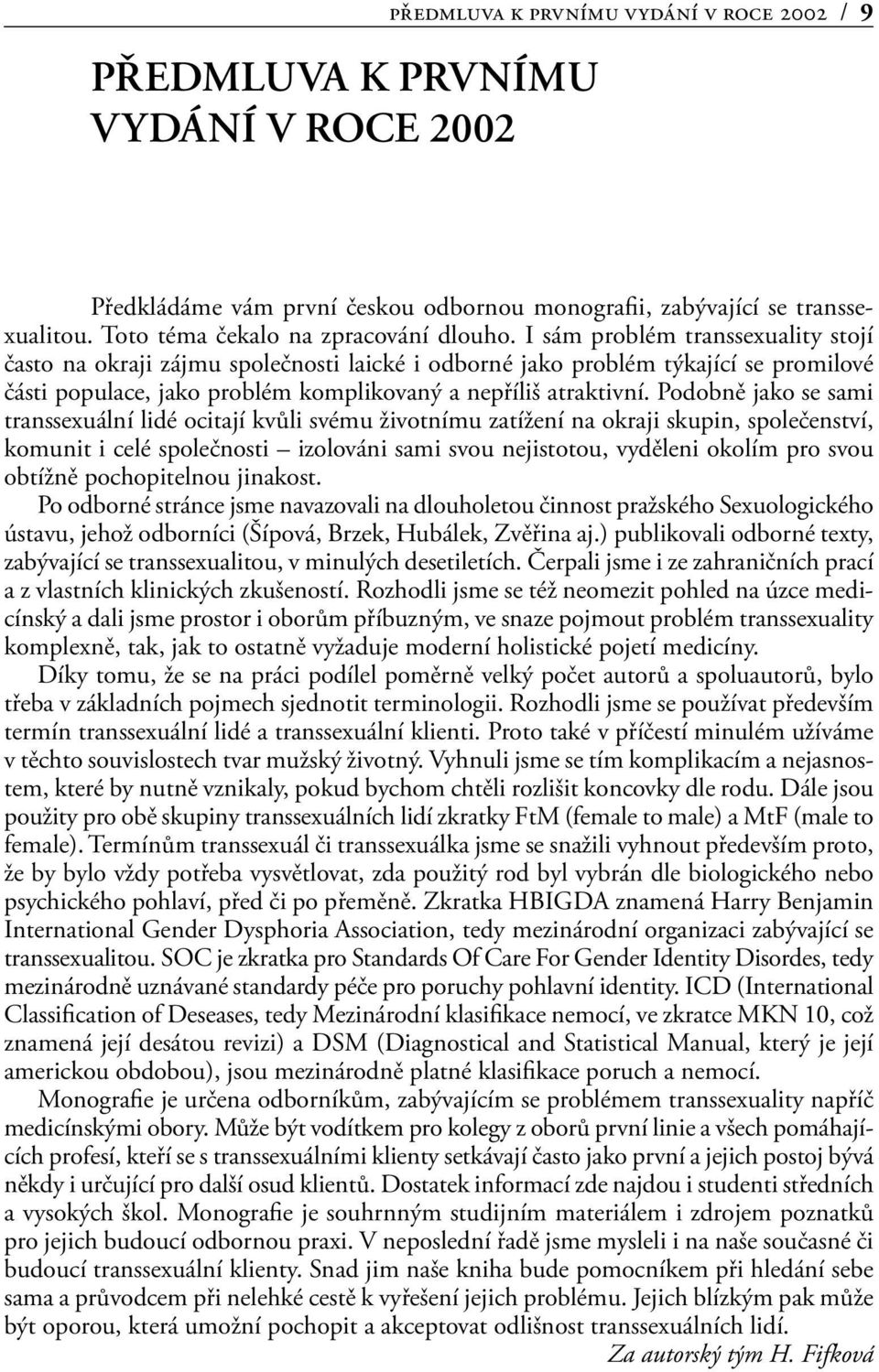 I sám problém transsexuality stojí často na okraji zájmu společnosti laické i odborné jako problém týkající se promilové části populace, jako problém komplikovaný a nepříliš atraktivní.