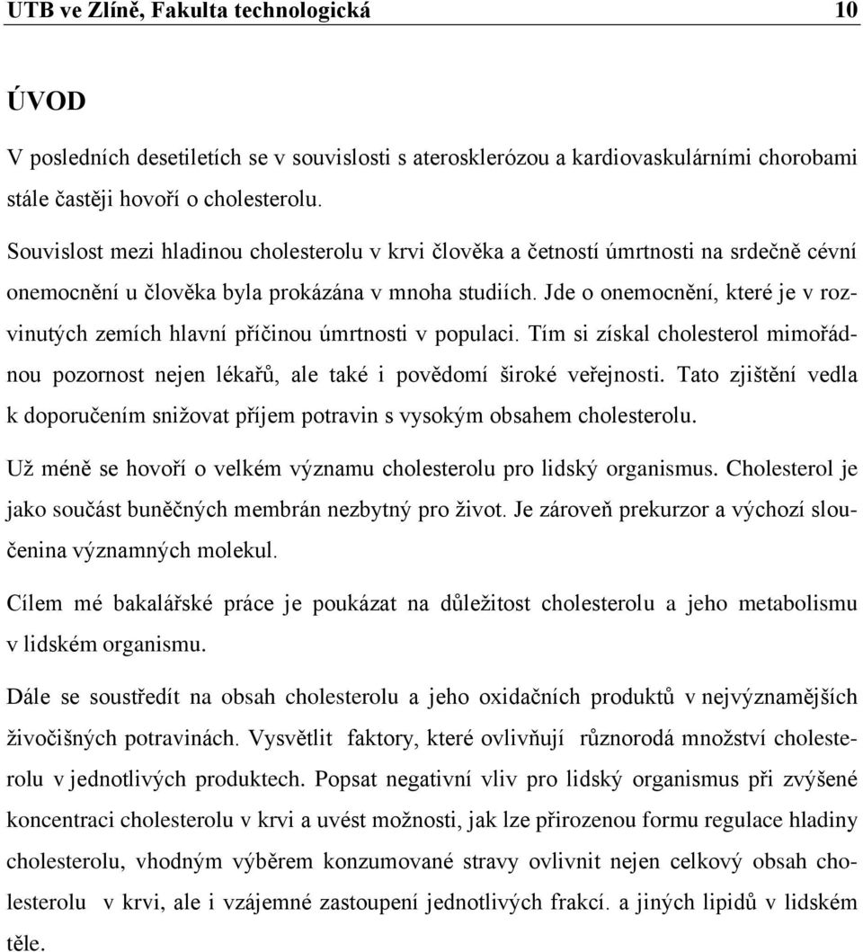 Jde o onemocnění, které je v rozvinutých zemích hlavní příčinou úmrtnosti v populaci. Tím si získal cholesterol mimořádnou pozornost nejen lékařů, ale také i povědomí široké veřejnosti.