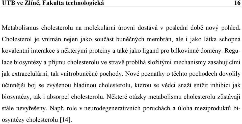 Regulace biosyntézy a příjmu cholesterolu ve stravě probíhá složitými mechanismy zasahujícími jak extracelulární, tak vnitrobuněčné pochody.