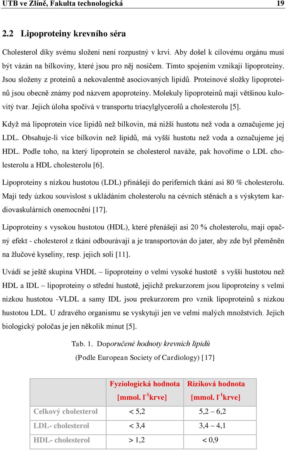 Proteinové složky lipoproteinů jsou obecně známy pod názvem apoproteiny. Molekuly lipoproteinů mají většinou kulovitý tvar. Jejich úloha spočívá v transportu triacylglycerolů a cholesterolu [5].