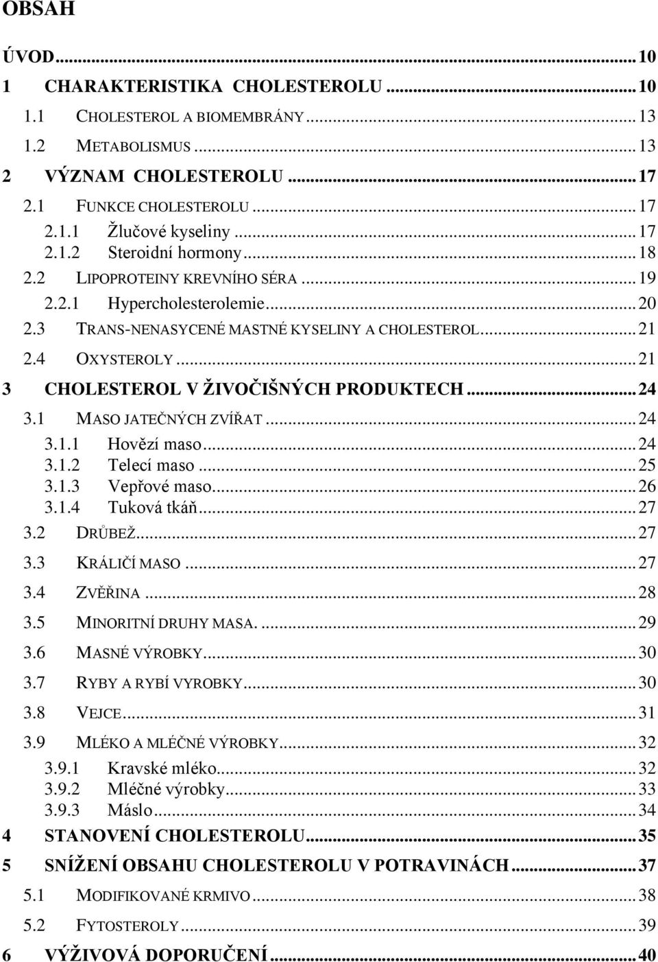 1 MASO JATEČNÝCH ZVÍŘAT... 24 3.1.1 Hovězí maso... 24 3.1.2 Telecí maso... 25 3.1.3 Vepřové maso... 26 3.1.4 Tuková tkáň... 27 3.2 DRŮBEŽ... 27 3.3 KRÁLIČÍ MASO... 27 3.4 ZVĚŘINA... 28 3.