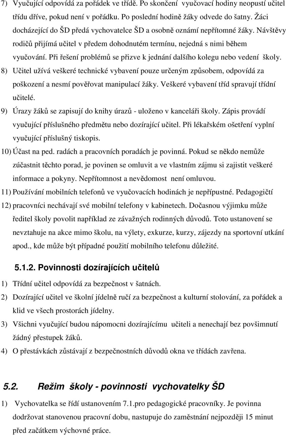 Při řešení problémů se přizve k jednání dalšího kolegu nebo vedení školy. 8) Učitel užívá veškeré technické vybavení pouze určeným způsobem, odpovídá za poškození a nesmí pověřovat manipulací žáky.