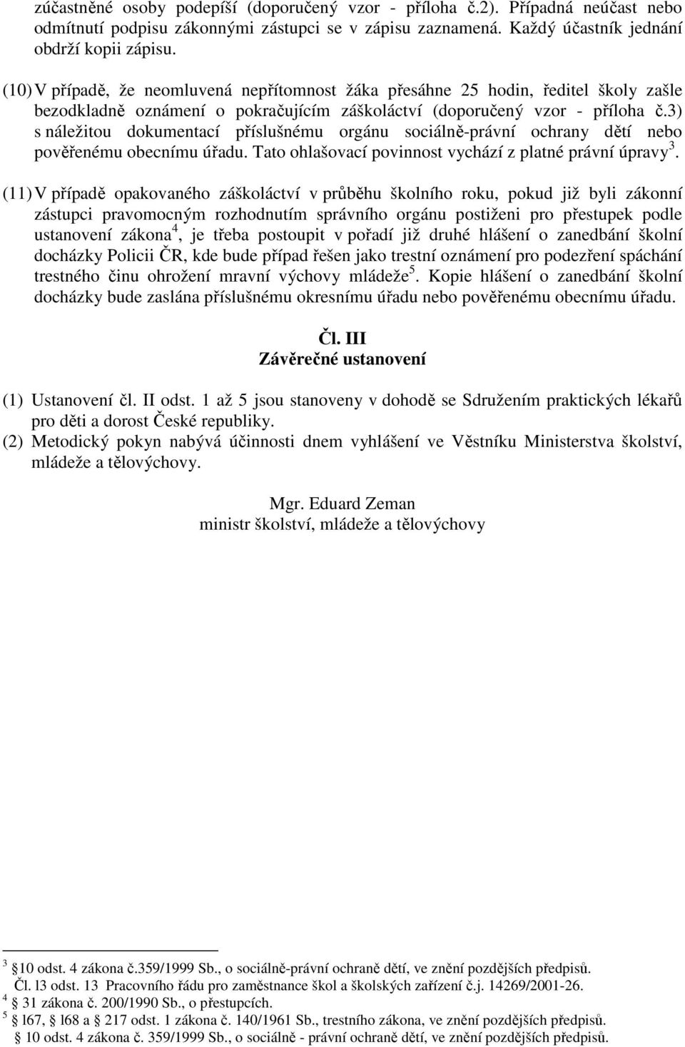 3) s náležitou dokumentací příslušnému orgánu sociálně-právní ochrany dětí nebo pověřenému obecnímu úřadu. Tato ohlašovací povinnost vychází z platné právní úpravy 3.