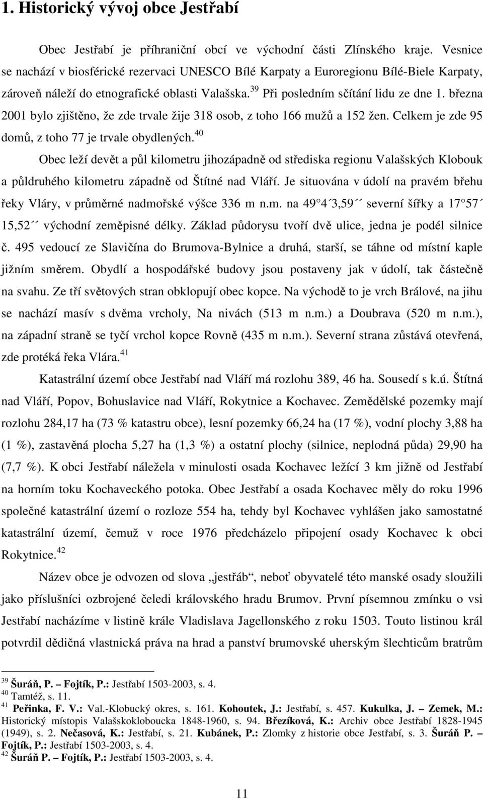 března 2001 bylo zjištěno, že zde trvale žije 318 osob, z toho 166 mužů a 152 žen. Celkem je zde 95 domů, z toho 77 je trvale obydlených.