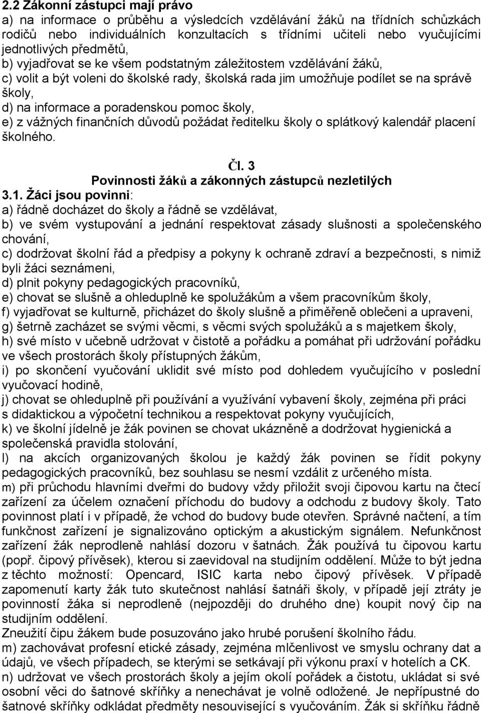 pomoc školy, e) z vážných finančních důvodů požádat ředitelku školy o splátkový kalendář placení školného. Čl. 3 Povinnosti žáků a zákonných zástupců nezletilých 3.1.