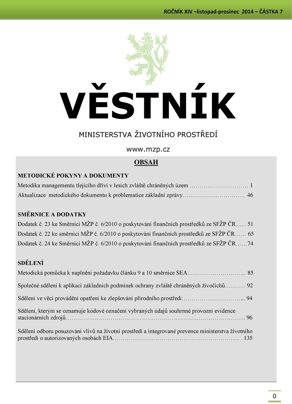 . 46 SMĚRNICE A DODATKY Dodatek č. 23 ke Směrnici MŽP č. 6/2010 o poskytování finančních prostředků ze SFŽP ČR... 51 Dodatek č. 22 ke směrnici MŽP č.