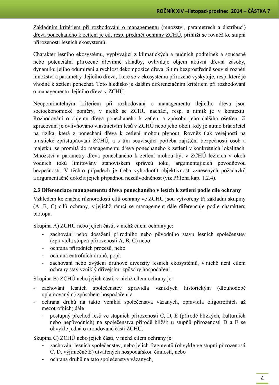 Charakter lesního ekosystému, vyplývající z klimatických a půdních podmínek a současné nebo potenciální přirozené dřevinné skladby, ovlivňuje objem aktivní dřevní zásoby, dynamiku jejího odumírání a