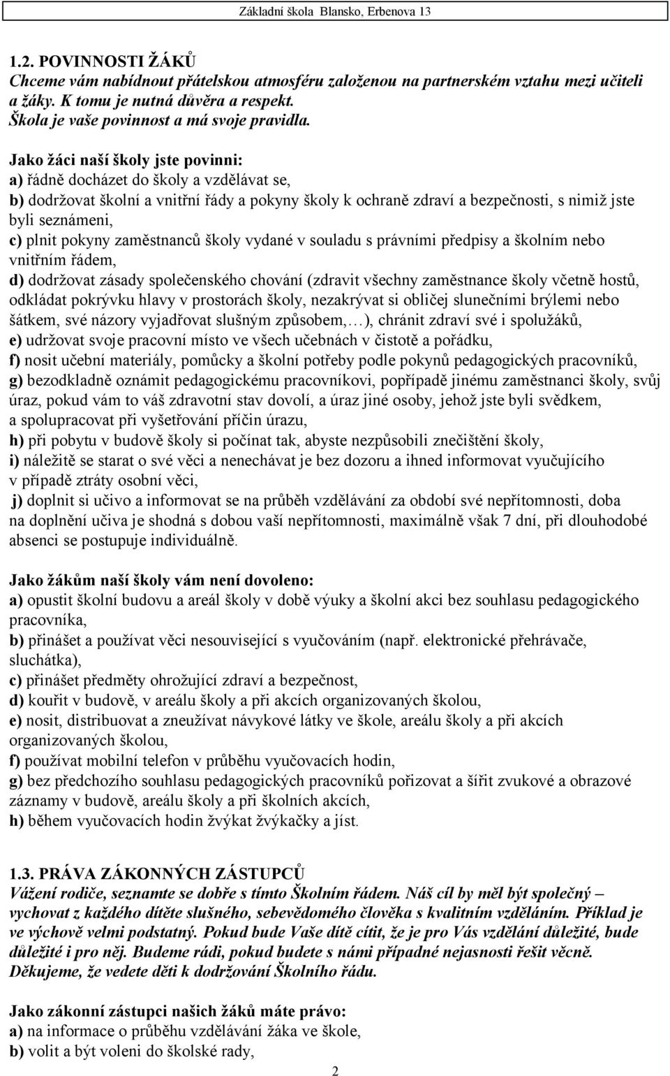 pokyny zaměstnanců školy vydané v souladu s právními předpisy a školním nebo vnitřním řádem, d) dodržovat zásady společenského chování (zdravit všechny zaměstnance školy včetně hostů, odkládat