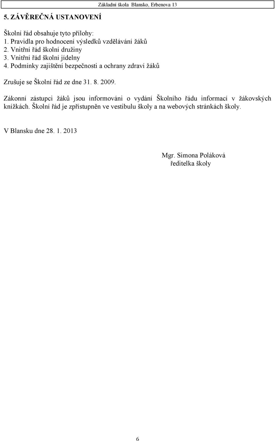 Podmínky zajištění bezpečnosti a ochrany zdraví žáků Zrušuje se Školní řád ze dne 31. 8. 2009.