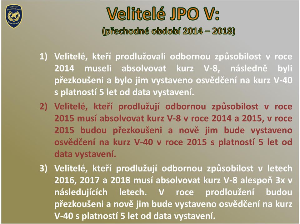 2) Velitelé, kteří prodlužují odbornou způsobilost v roce 2015 musí absolvovat kurz V-8 v roce 2014 a 2015, v roce 2015 budou přezkoušeni a nově jim bude vystaveno osvědčení