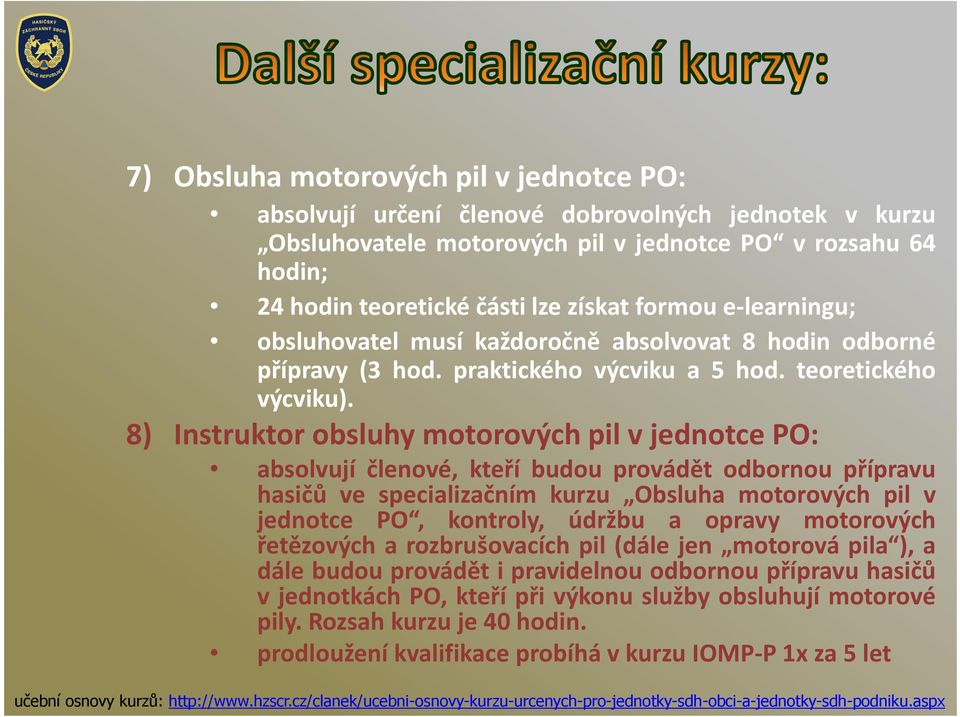 8) Instruktor obsluhy motorových pil v jednotce PO: absolvují členové, kteří budou provádět odbornou přípravu hasičů ve specializačním kurzu Obsluha motorových pil v jednotce PO, kontroly, údržbu a