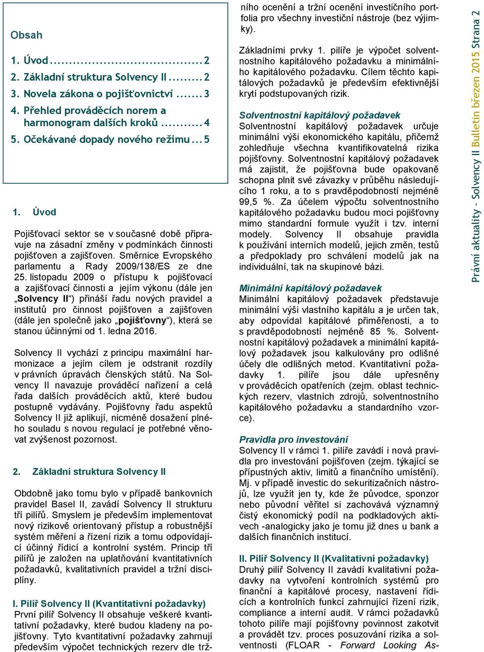 Úvod Pojišťovací sektor se v současné době připravuje na zásadní změny v podmínkách činnosti pojišťoven a zajišťoven. Směrnice Evropského parlamentu a Rady 2009/138/ES ze dne 25.