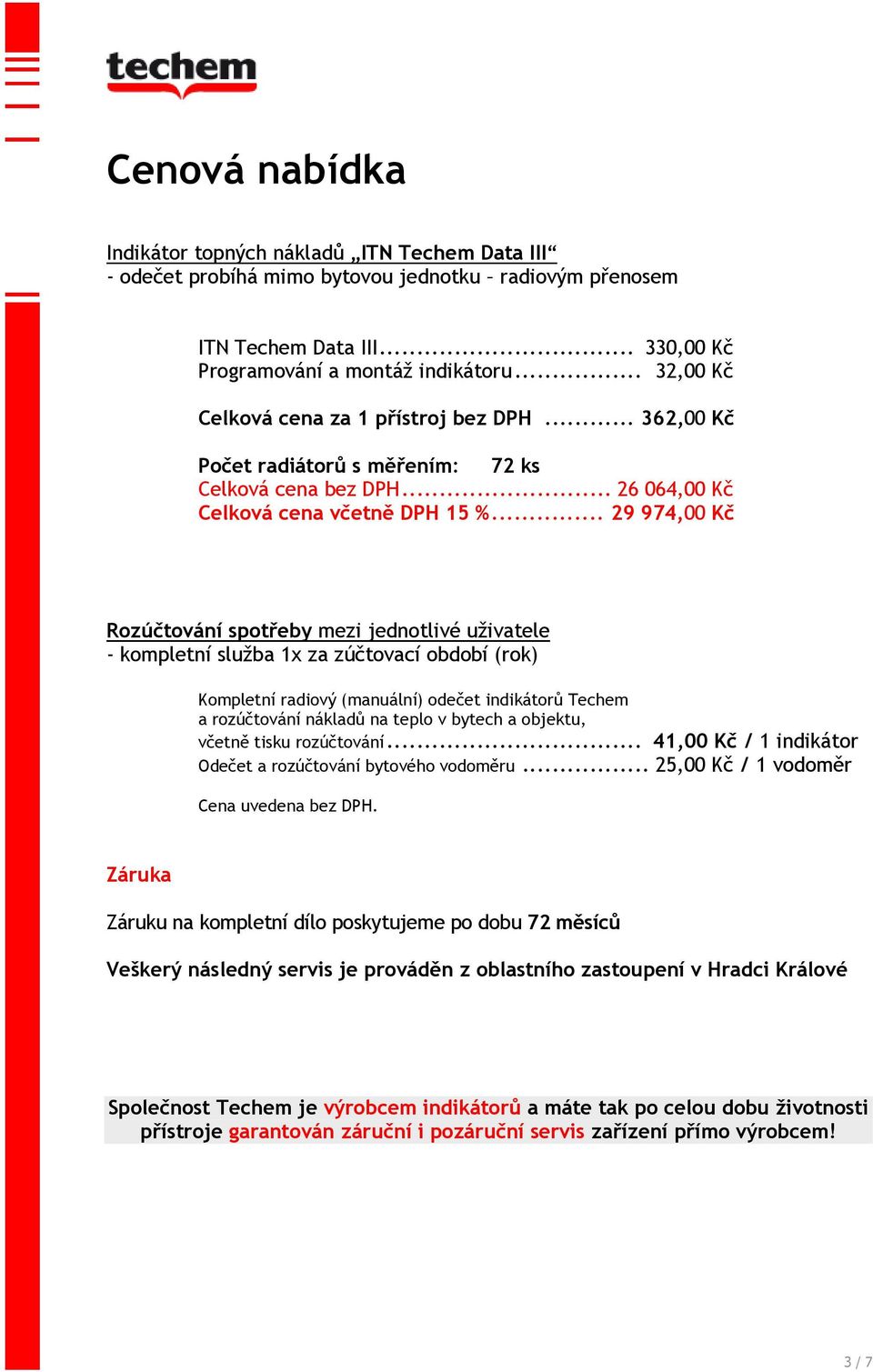 .. 29 974,00 Kč Rozúčtování spotřeby mezi jednotlivé uživatele - kompletní služba 1x za zúčtovací období (rok) Kompletní radiový (manuální) odečet indikátorů Techem a rozúčtování nákladů na teplo v