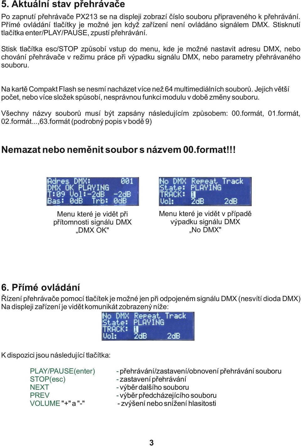 Stisk tlačítka esc/stop způsobí vstup do menu, kde je možné nastavit adresu DMX, nebo chování přehrávače v režimu práce při výpadku signálu DMX, nebo parametry přehrávaného souboru.