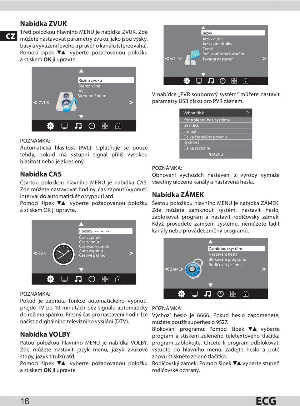 < VOLBY Jazyk Jazyk audia Jazyk pro titulky Země PVR souborový systém Tovární nastavení > Režim zvuku Stereo váha AVL Suround Sound < ZVUK > POZNÁMKA: Automatická hlasitost (AVL): Uplatňuje se pouze