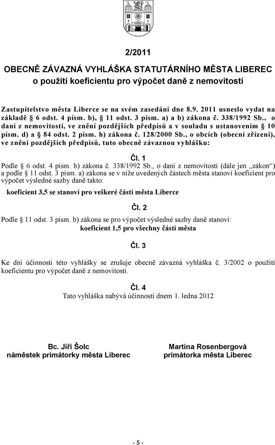 2 písm. h) zákona č. 128/2000 Sb., o obcích (obecní zřízení), ve znění pozdějších předpisů, tuto obecně závaznou vyhlášku: Čl. 1 Podle 6 odst. 4 písm. b) zákona č. 338/1992 Sb.