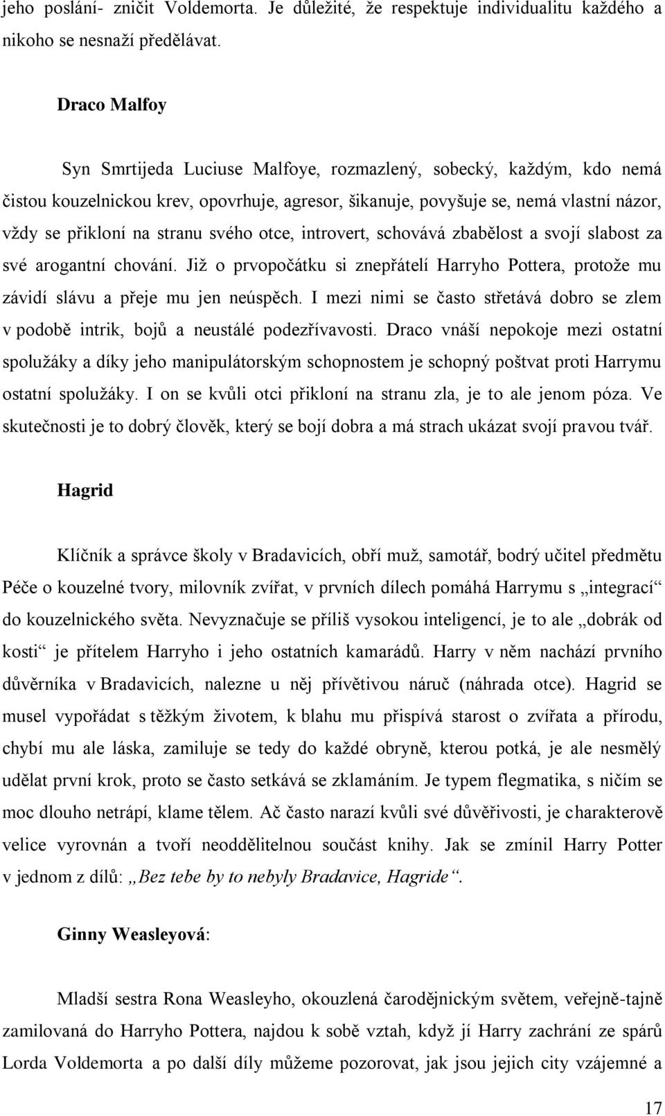 svého otce, introvert, schovává zbabělost a svojí slabost za své arogantní chování. Již o prvopočátku si znepřátelí Harryho Pottera, protože mu závidí slávu a přeje mu jen neúspěch.