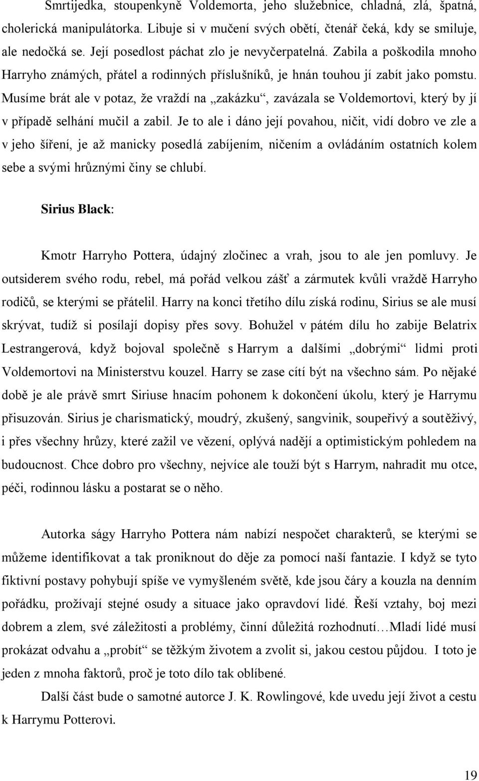 Musíme brát ale v potaz, že vraždí na zakázku, zavázala se Voldemortovi, který by jí v případě selhání mučil a zabil.