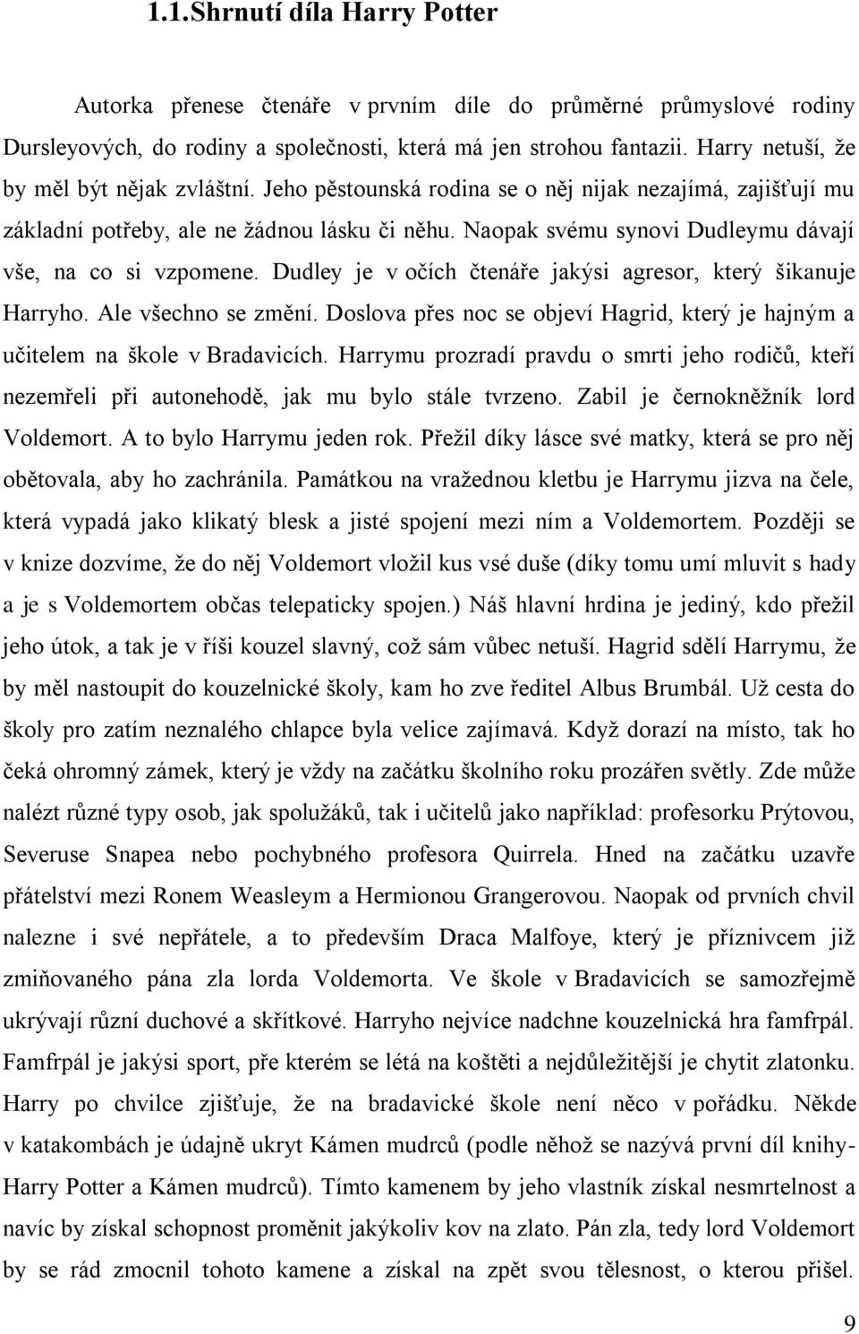 Naopak svému synovi Dudleymu dávají vše, na co si vzpomene. Dudley je v očích čtenáře jakýsi agresor, který šikanuje Harryho. Ale všechno se změní.