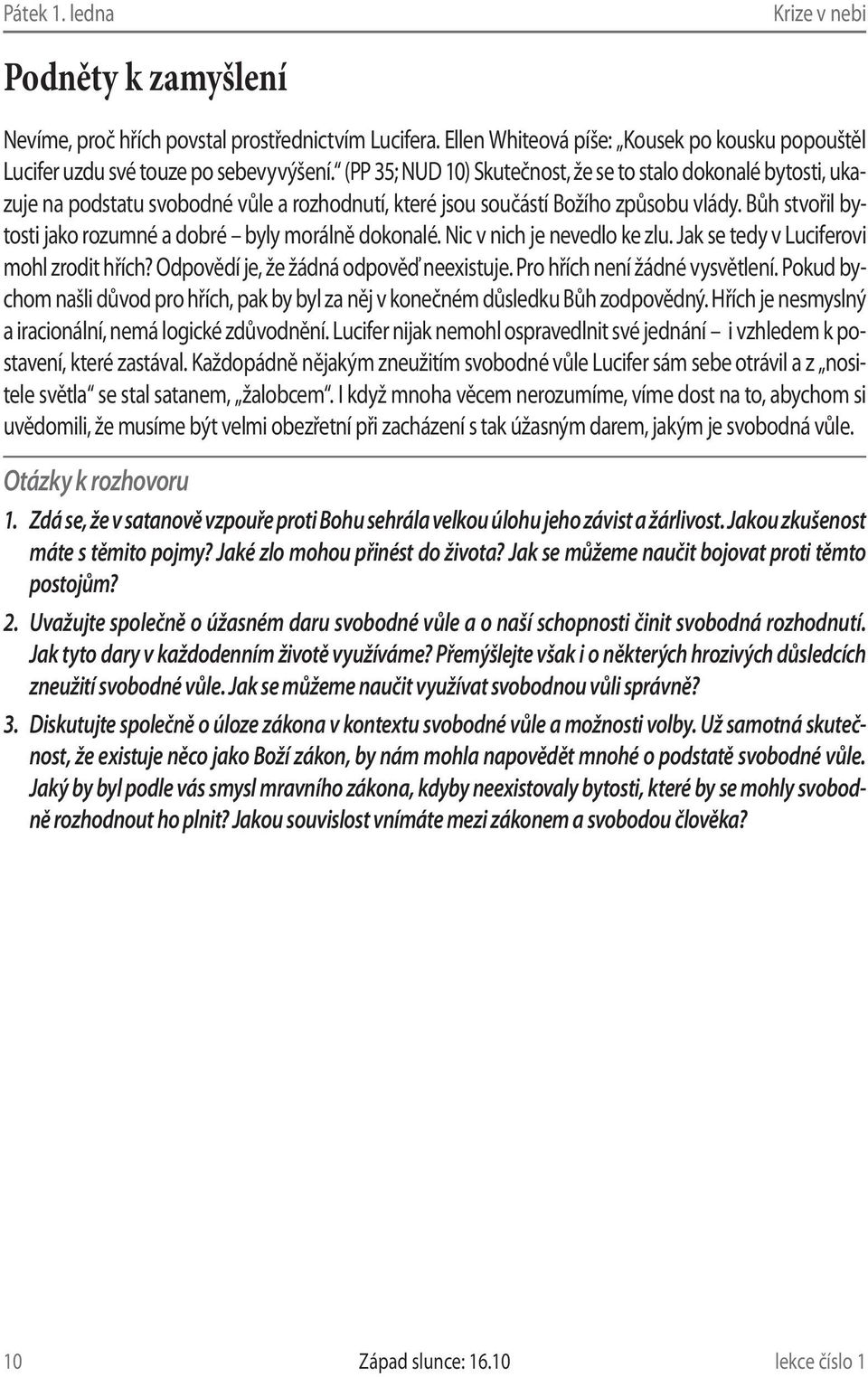 Bůh stvořil bytosti jako rozumné a dobré byly morálně dokonalé. Nic v nich je nevedlo ke zlu. Jak se tedy v Luciferovi mohl zrodit hřích? Odpovědí je, že žádná odpověď neexistuje.