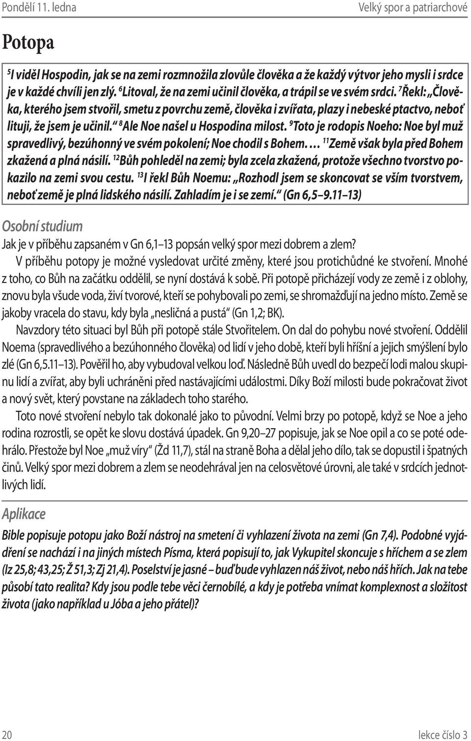 7 Řekl: Člověka, kterého jsem stvořil, smetu z povrchu země, člověka i zvířata, plazy i nebeské ptactvo, neboť lituji, že jsem je učinil. 8 Ale Noe našel u Hospodina milost.