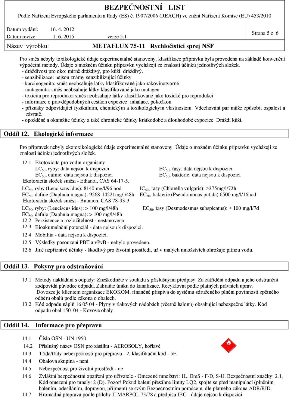 - senzibilizace: nejsou známy senzibilizující účinky - karcinogenita: směs neobsahuje látky klasifikované jako rakovinotvorné - mutagenita: směs neobsahuje látky klasifikované jako mutagen - toxicita