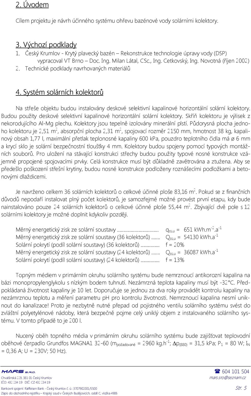 Technické podklady navrhovaných materiálů 4.. Systém S solární s olárních kolektorů Na střeše objektu budou instalovány deskové selektivní kapalinové horizontální solární kolektory.