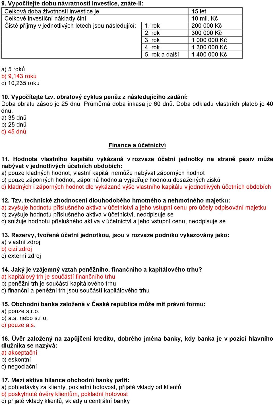 obratový cyklus peněz z následujícího zadání: Doba obratu zásob je 25 dnů. Průměrná doba inkasa je 60 dnů. Doba odkladu vlastních plateb je 40 dnů.