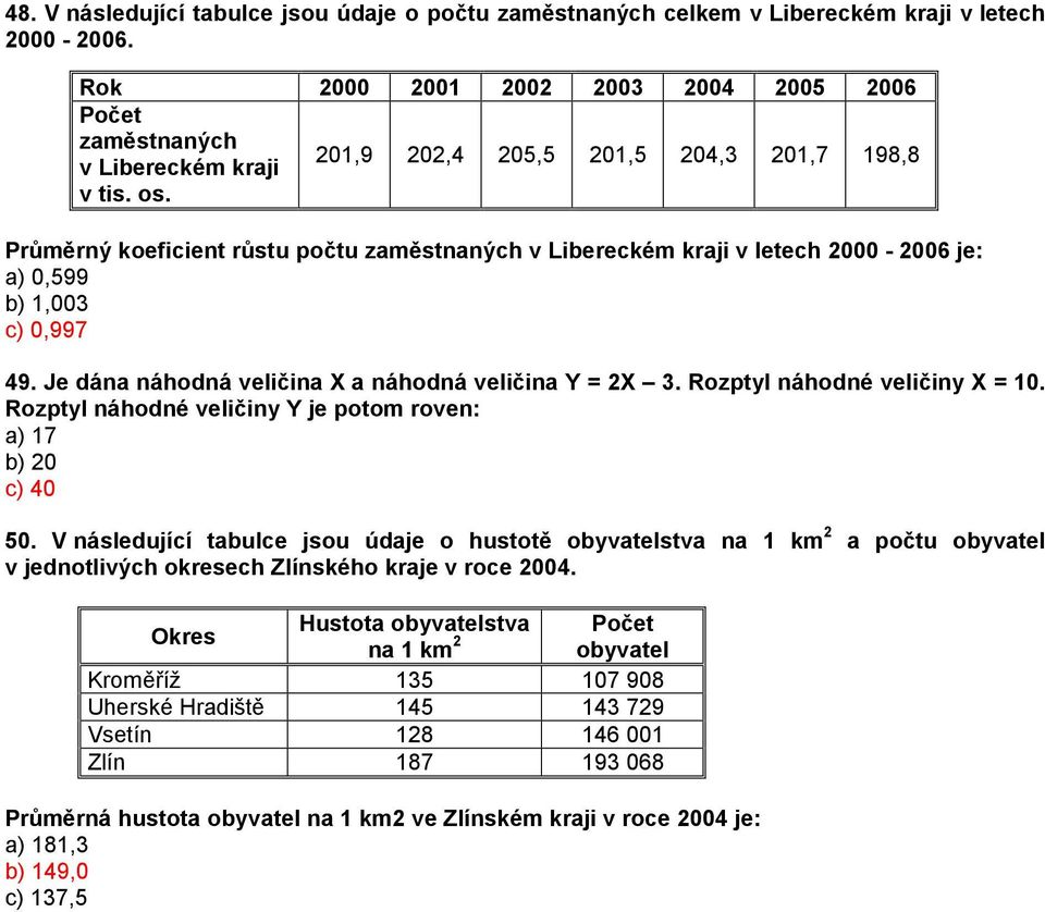 Je dána náhodná veličina X a náhodná veličina Y = 2X 3. Rozptyl náhodné veličiny X = 10. Rozptyl náhodné veličiny Y je potom roven: a) 17 b) 20 c) 40 50.