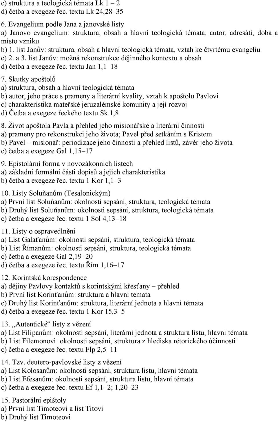 list Janův: struktura, obsah a hlavní teologická témata, vztah ke čtvrtému evangeliu c) 2. a 3. list Janův: možná rekonstrukce dějinného kontextu a obsah d) četba a exegeze řec. textu Jan 1,1 18 7.