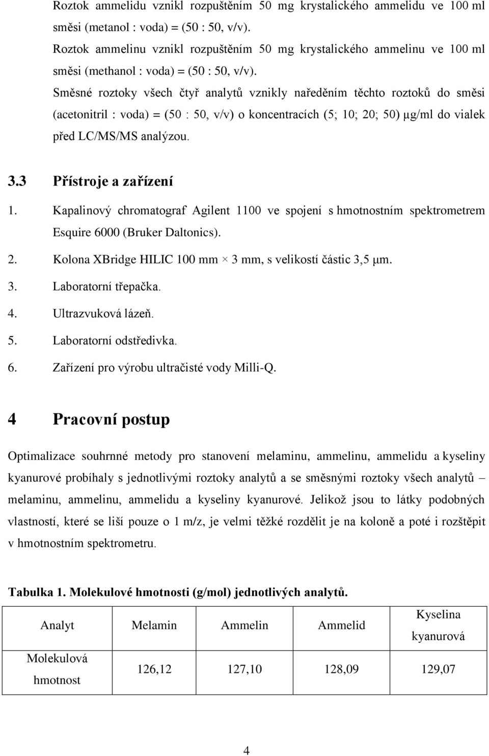 Směsné roztoky všech čtyř analytů vznikly naředěním těchto roztoků do směsi (acetonitril : voda) = (50 : 50, v/v) o koncentracích (5; 10; 20; 50) µg/ml do vialek před LC/MS/MS analýzou. 3.