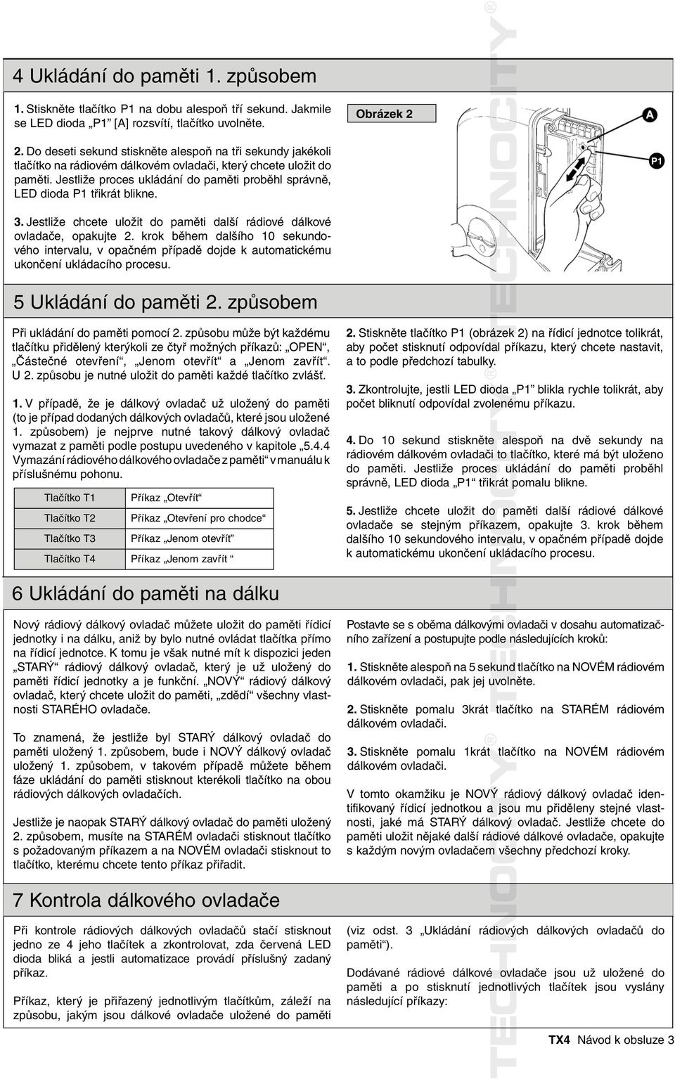 Jestliže proces ukládání do paměti proběhl správně, LED dioda P1 třikrát blikne. P1 3. Jestliže chcete uložit do paměti další rádiové dálkové ovladače, opakujte 2.