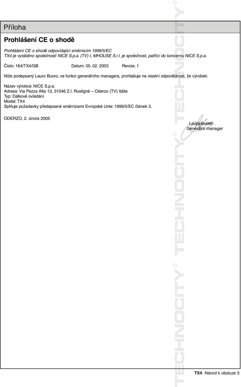 2003 Revize: 1 Níže podepsaný Lauro Buoro, ve funkci generálního managera, prohlašuje na vlastní odpovědnost, dnost že výrobek: Název výrobce: NICE S.p.a. Adresa: Via Pezza Alta 13, 31046 Z.