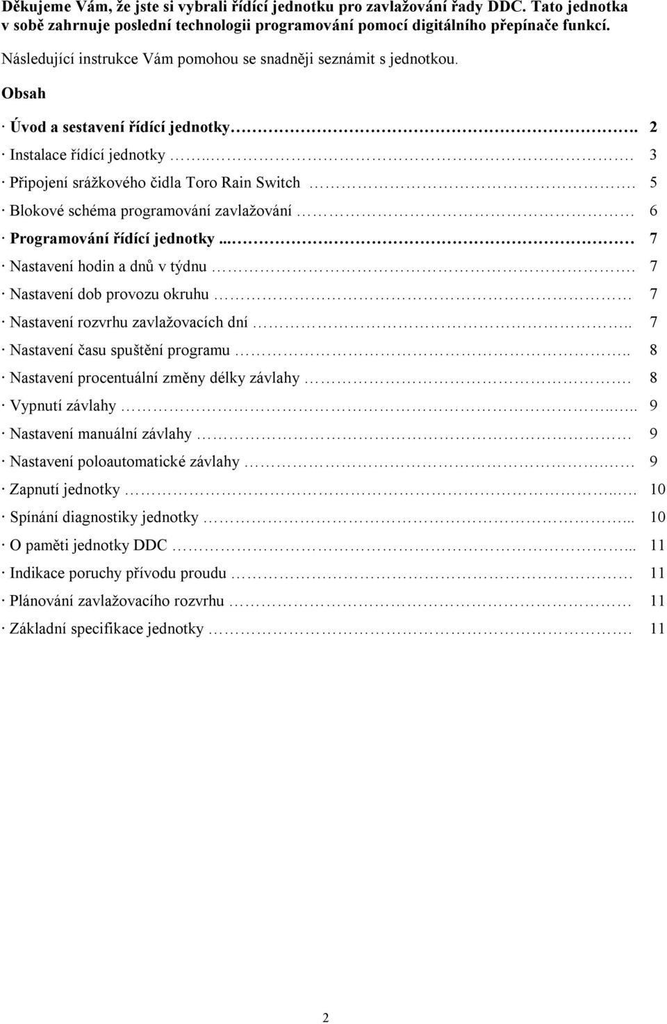 5 Blokové schéma programování zavlažování 6 Programování řídící jednotky... 7 Nastavení hodin a dnů v týdnu. 7 Nastavení dob provozu okruhu 7 Nastavení rozvrhu zavlažovacích dní.