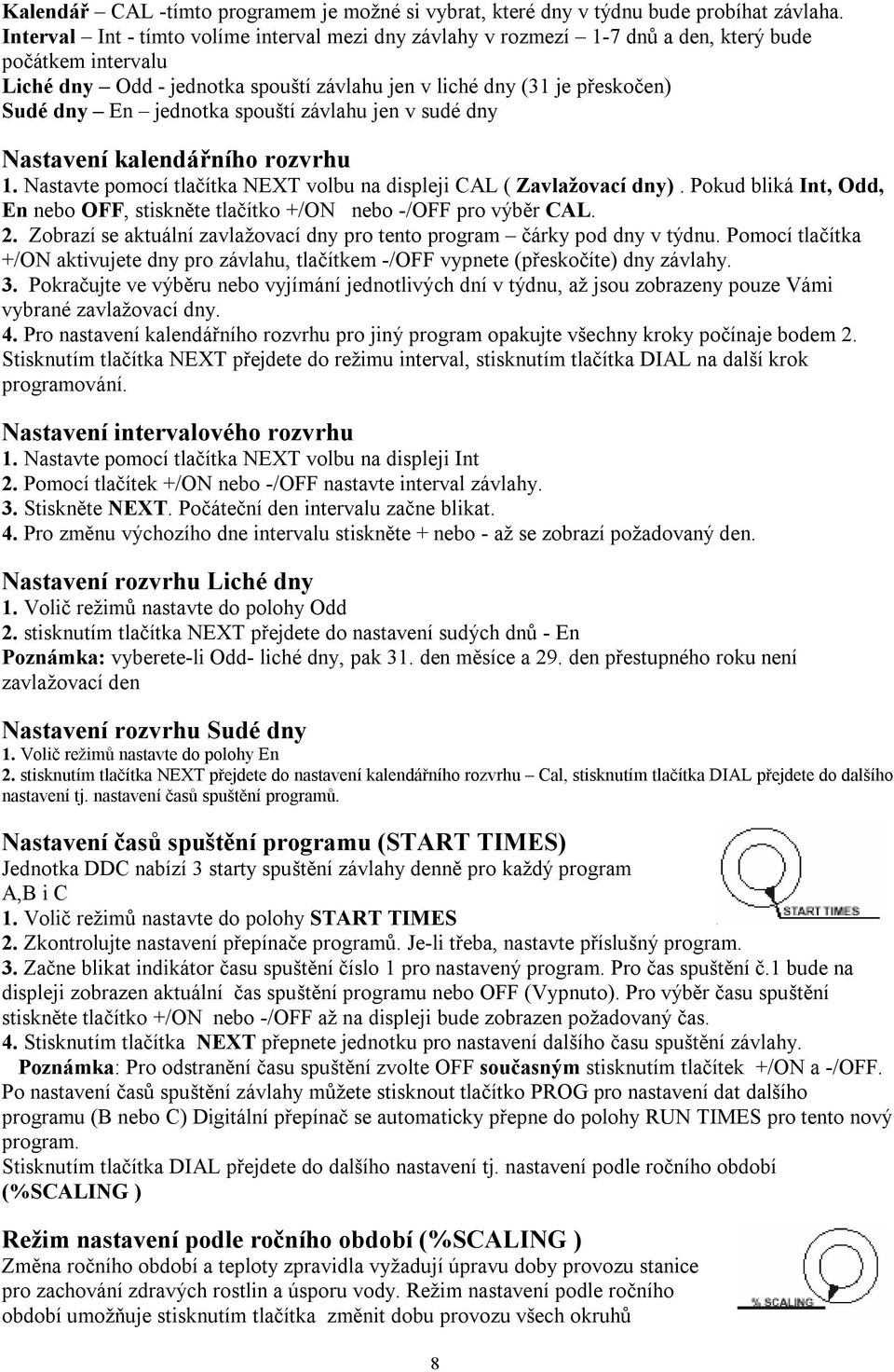 jednotka spouští závlahu jen v sudé dny Nastavení kalendářního rozvrhu 1. Nastavte pomocí tlačítka NEXT volbu na displeji CAL ( Zavlažovací dny).