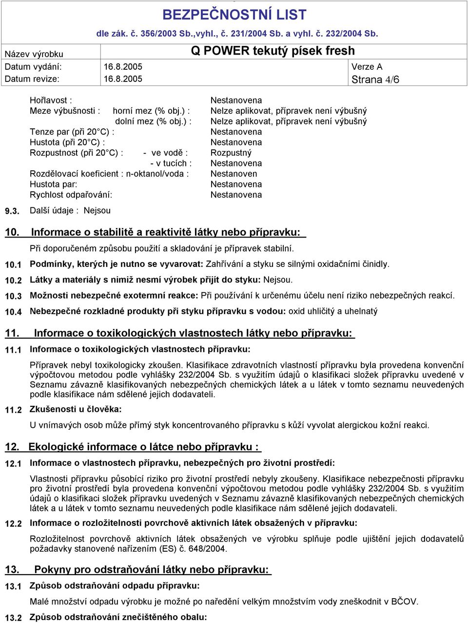 Nestanoven Hustota par: Rychlost odpařování: 9.3. Další údaje : Nejsou 10. Informace o stabilitě a reaktivitě látky nebo přípravku: Při doporučeném způsobu použití a skladování je přípravek stabilní.