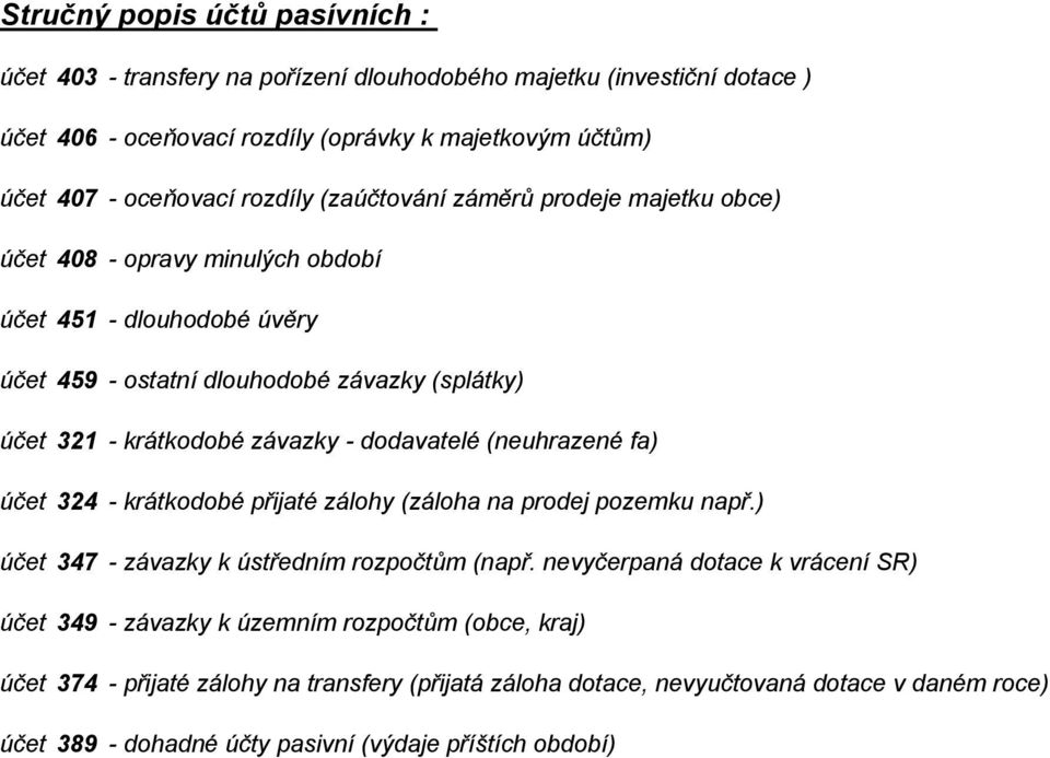 - dodavatelé (neuhrazené fa) účet 324 - krátkodobé přijaté zálohy (záloha na prodej pozemku např.) účet 347 - závazky k ústředním rozpočtům (např.