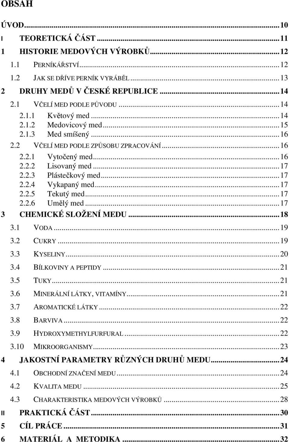 .. 17 2.2.4 Vykapaný med... 17 2.2.5 Tekutý med... 17 2.2.6 Umělý med... 17 3 CHEMICKÉ SLOŽENÍ MEDU... 18 3.1 VODA... 19 3.2 CUKRY... 19 3.3 KYSELINY... 20 3.4 BÍLKOVINY A PEPTIDY... 21 3.5 TUKY.