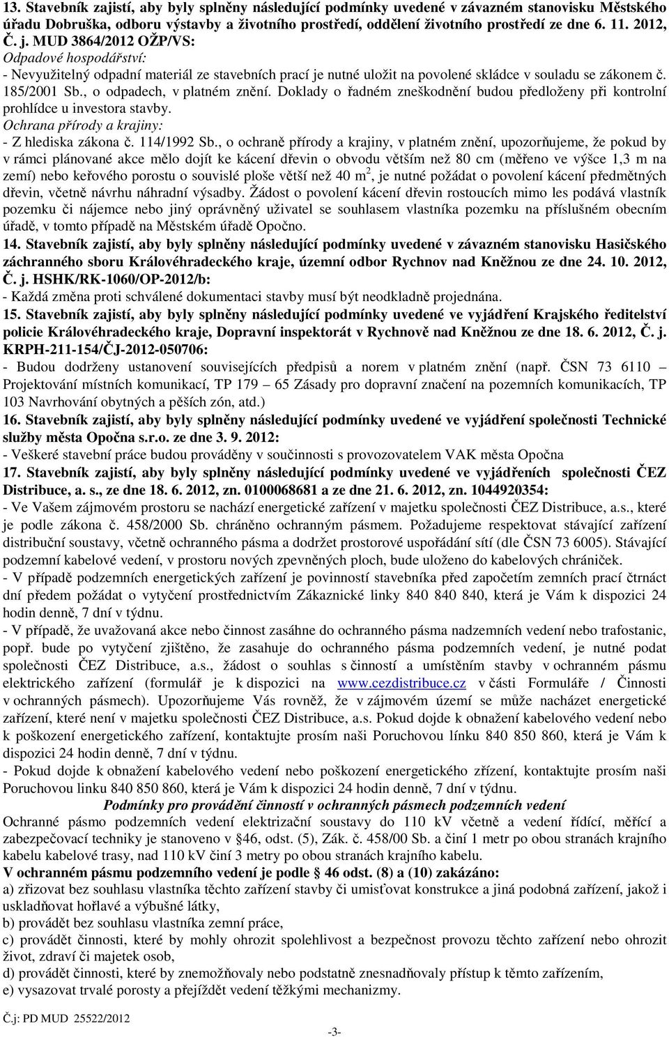 , o odpadech, v platném znění. Doklady o řadném zneškodnění budou předloženy při kontrolní prohlídce u investora stavby. Ochrana přírody a krajiny: - Z hlediska zákona č. 114/1992 Sb.