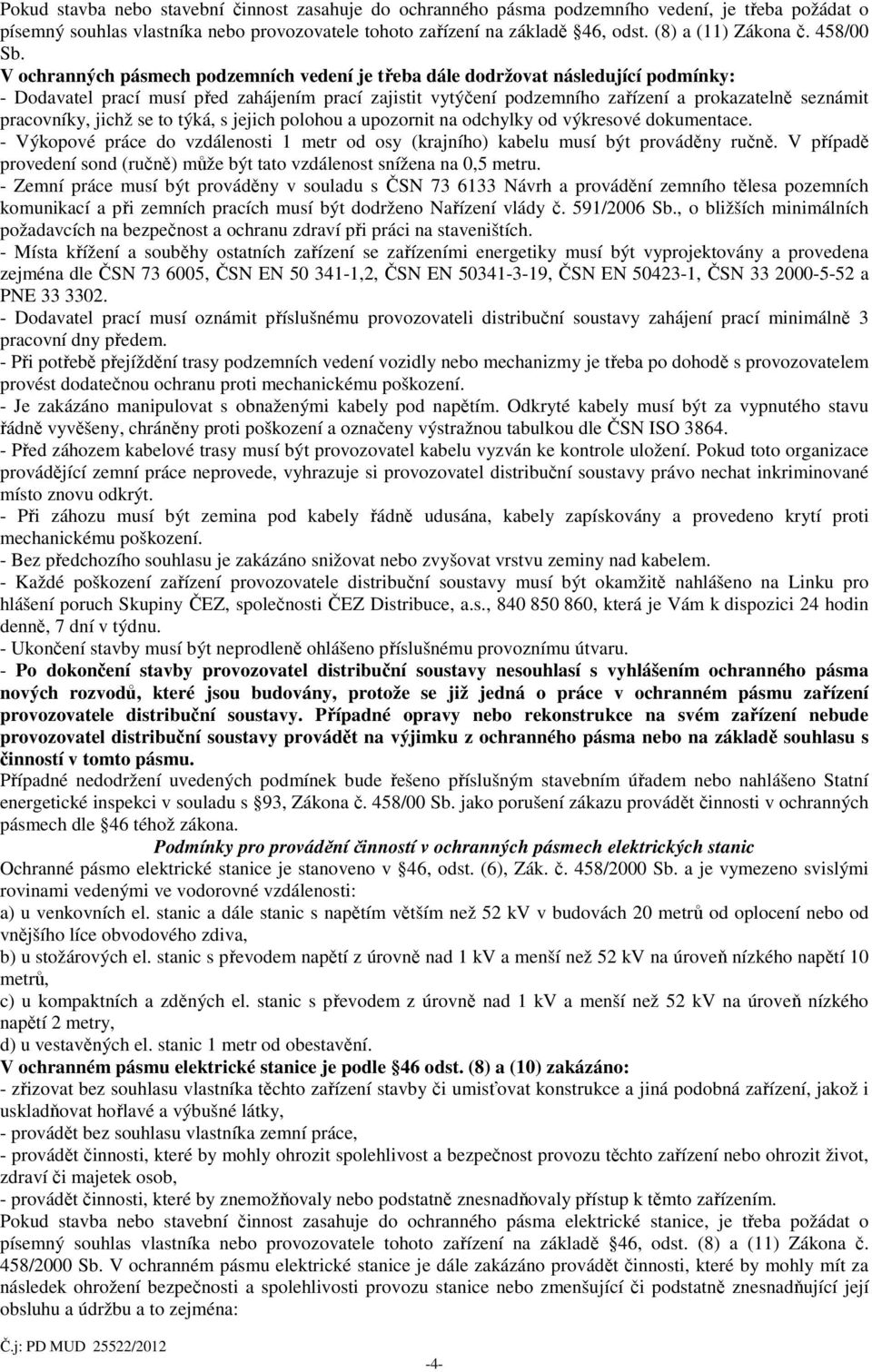 V ochranných pásmech podzemních vedení je třeba dále dodržovat následující podmínky: - Dodavatel prací musí před zahájením prací zajistit vytýčení podzemního zařízení a prokazatelně seznámit