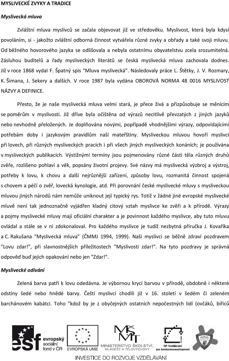 Od běžného hovorového jazyka se odlišovala a nebyla ostatnímu obyvatelstvu zcela srozumitelná. Zásluhou buditelů a řady mysliveckých literátů se česká myslivecká mluva zachovala dodnes.