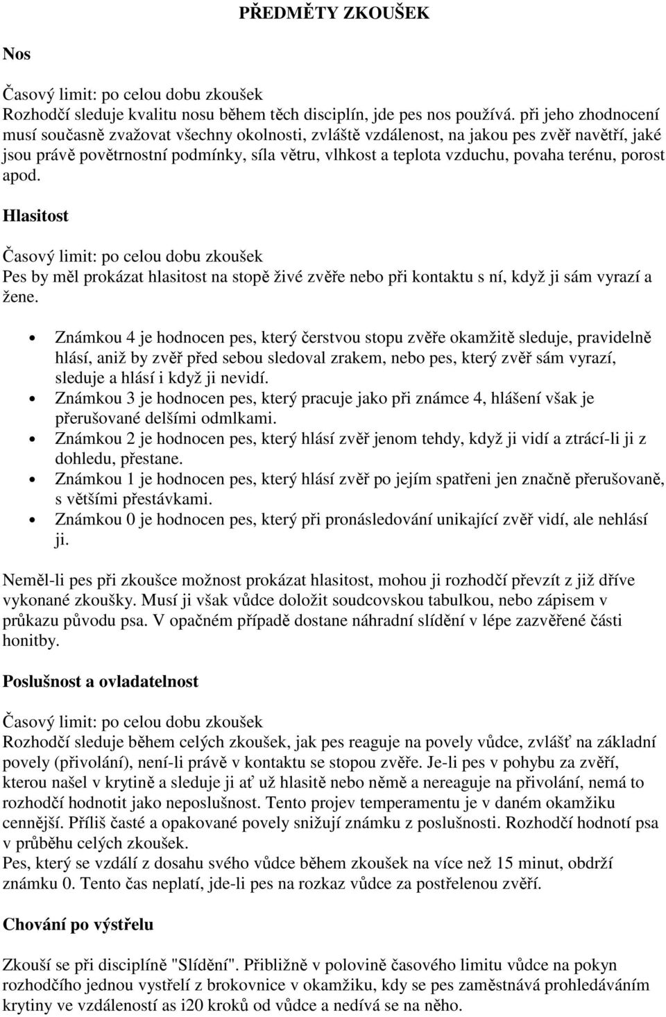 terénu, porost apod. Hlasitost Časový limit: po celou dobu zkoušek Pes by měl prokázat hlasitost na stopě živé zvěře nebo při kontaktu s ní, když ji sám vyrazí a žene.