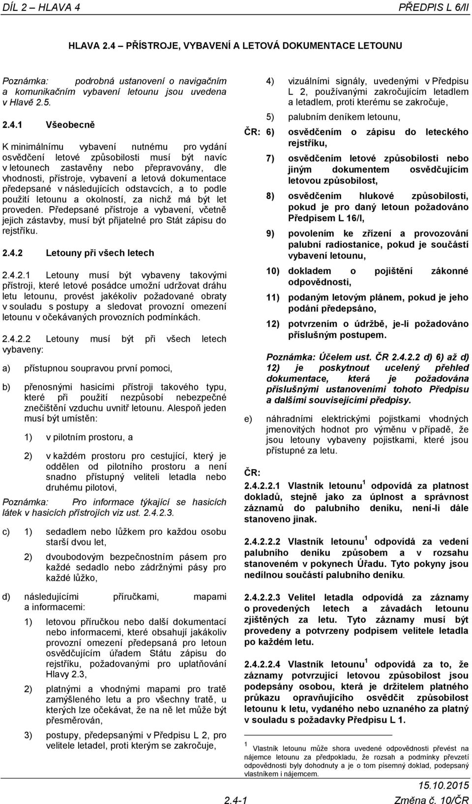 PŘÍSTROJE, VYBAVENÍ A LETOVÁ DOKUMENTACE LETOUNU Poznámka: podrobná ustanovení o navigačním a komunikačním vybavení letounu jsou uvedena v Hlavě 2.5. 2.4.